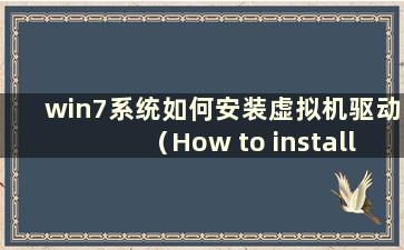 win7系统如何安装虚拟机驱动（How to install the driver for a virtual machine in win7 system）